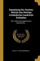 Sammlung Der Gesetze, Welche Das Heutige Livländische Landrecht Enthalten: Bd.2, Aeltere Hinzugekommene Landesrechte ...