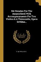 Six Sonatas For The Harpsichord With Accompanyments For Two Violins & A Violoncello, Opera Settima...