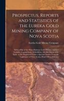 Prospectus, Reports and Statistics of the Eureka Gold Mining Company of Nova Scotia [microform]
