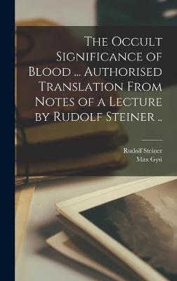The Occult Significance of Blood ... Authorised Translation From Notes of a Lecture by Rudolf Steiner ..