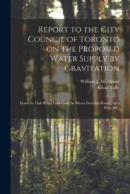 Report to the City Council of Toronto on the Proposed Water Supply by Gravitation [microform]