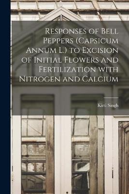 Responses of Bell Peppers (Capsicum Annum L.) to Excision of Initial Flowers and Fertilization With Nitrogen and Calcium