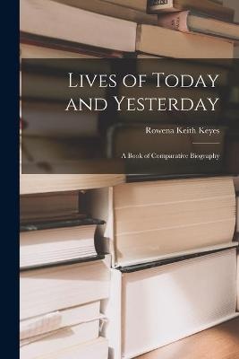 Lives of Today and Yesterday; a Book of Comparative Biography