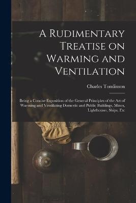 A Rudimentary Treatise on Warming and Ventilation [electronic Resource]