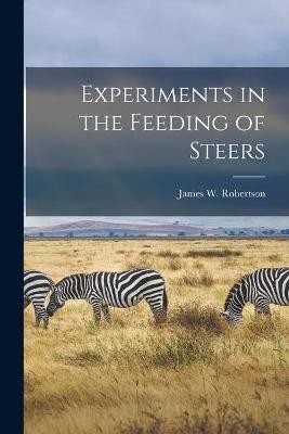 Experiments in the Feeding of Steers [microform]