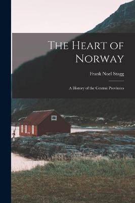 The Heart of Norway; a History of the Central Provinces