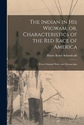 The Indian In His Wigwam, Or, Characteristics Of The Red Race Of America [microform]