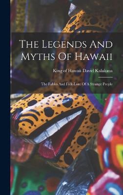 The Legends And Myths Of Hawaii: The Fables And Folk-lore Of A Strange People