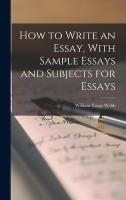 How to Write an Essay, With Sample Essays and Subjects for Essays