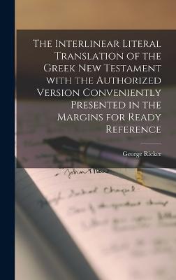 The interlinear literal translation of the Greek New Testament with the authorized version conveniently presented in the margins for ready reference