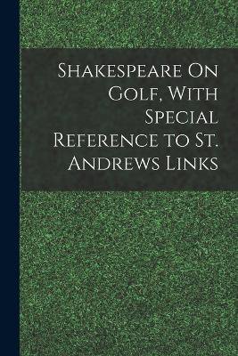 Shakespeare On Golf, With Special Reference to St. Andrews Links