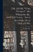 Die Lehre vom Primat des Willens bei Augustinus, Duns Scotus und Descartes