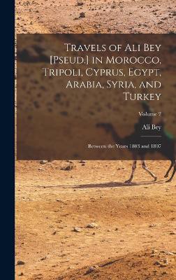 Travels of Ali Bey [Pseud.] in Morocco, Tripoli, Cyprus, Egypt, Arabia, Syria, and Turkey