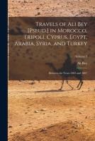 Travels of Ali Bey [Pseud.] in Morocco, Tripoli, Cyprus, Egypt, Arabia, Syria, and Turkey
