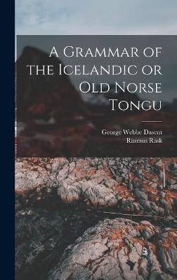 A Grammar of the Icelandic or Old Norse Tongu