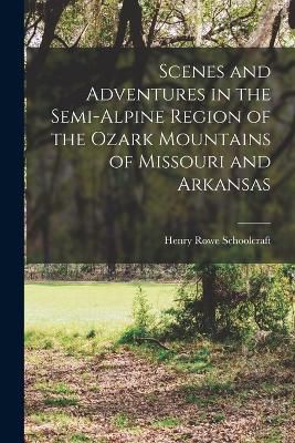 Scenes and Adventures in the Semi-alpine Region of the Ozark Mountains of Missouri and Arkansas