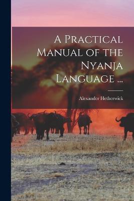 A Practical Manual of the Nyanja Language ...