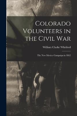 Colorado Volunteers in the Civil war; the New Mexico Campaign in 1862