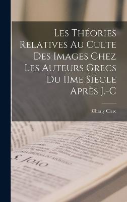 Les théories relatives au culte des images chez les auteurs grecs du IIme siècle après J.-C