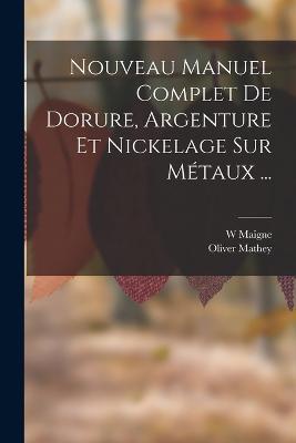 Nouveau Manuel Complet De Dorure, Argenture Et Nickelage Sur Métaux ...