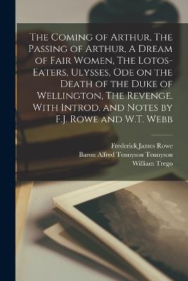 The Coming of Arthur, The Passing of Arthur, A Dream of Fair Women, The Lotos-eaters, Ulysses, Ode on the Death of the Duke of Wellington, The Revenge. With Introd. and Notes by F.J. Rowe and W.T. Webb