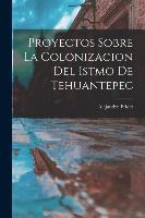 Proyectos Sobre la Colonizacion del Istmo de Tehuantepec