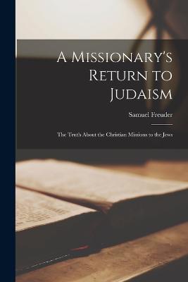A Missionary's Return to Judaism; The Truth About the Christian Missions to the Jews
