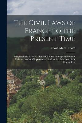 The Civil Laws of France to the Present Time