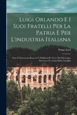 Luigi Orlando E I Suoi Fratelli Per La Patria E Per L'industria Italiana