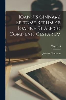 Ioannis Cinnami Epitome Rerum Ab Ioanne Et Alexio Comnenis Gestarum; Volume 26