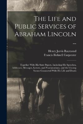 The Life and Public Services of Abraham Lincoln ...