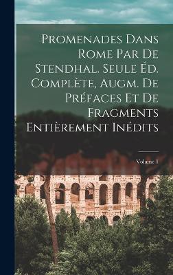Promenades dans Rome par de Stendhal. Seule éd. complète, augm. de préfaces et de fragments entièrement inédits; Volume 1