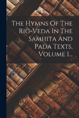 The Hymns Of The Rig-veda In The Samhita And Pada Texts, Volume 1...