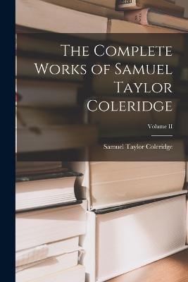 The Complete Works of Samuel Taylor Coleridge; Volume II