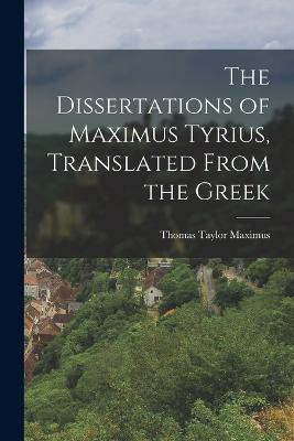 The Dissertations of Maximus Tyrius, Translated From the Greek