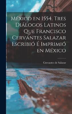 México en 1554. Tres diálogos latinos que Francisco Cervántes Salazar escribió é imprimió en México