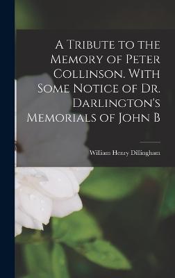 A Tribute to the Memory of Peter Collinson. With Some Notice of Dr. Darlington's Memorials of John B