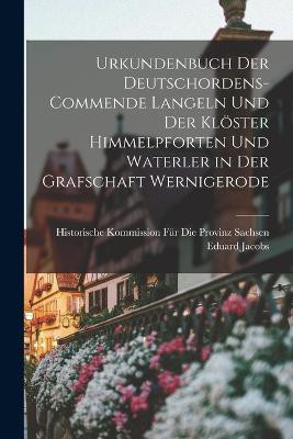 Urkundenbuch Der Deutschordens-Commende Langeln Und Der Klöster Himmelpforten Und Waterler in Der Grafschaft Wernigerode