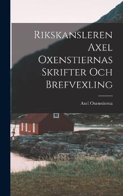 Rikskansleren Axel Oxenstiernas Skrifter Och Brefvexling