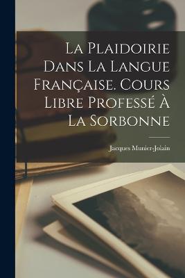 La Plaidoirie Dans La Langue Française. Cours Libre Professé À La Sorbonne