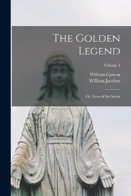 The Golden Legend: Or, Lives of the Saints; Volume 4