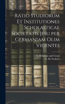 Ratio Studiorum et Institutiones Scholasticae Societatis Jesu per Germaniam olim Vigentes