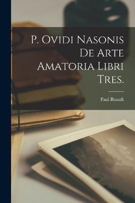 P. Ovidi Nasonis De Arte Amatoria Libri Tres.