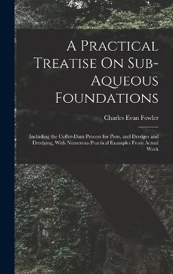 A Practical Treatise On Sub-Aqueous Foundations: Including the Coffer-Dam Process for Piers, and Dredges and Dredging, With Numerous Practical Example
