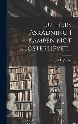Luthers Åskådning I Kampen Mot Klosterlifvet...