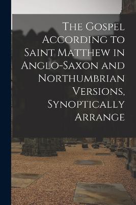 The Gospel According to Saint Matthew in Anglo-Saxon and Northumbrian versions, synoptically arrange