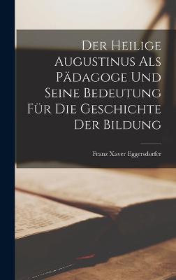 Der Heilige Augustinus Als Pädagoge Und Seine Bedeutung Für Die Geschichte Der Bildung