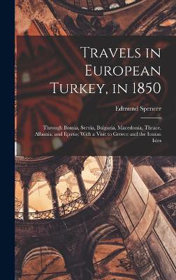 Travels in European Turkey, in 1850: Through Bosnia, Servia, Bulgaria, Macedonia, Thrace, Albania, and Epirus; With a Visit to Greece and the Ionian I