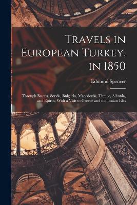 Travels in European Turkey, in 1850: Through Bosnia, Servia, Bulgaria, Macedonia, Thrace, Albania, and Epirus; With a Visit to Greece and the Ionian I