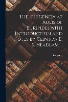 The Iphigeneia at Aulis of Euripides, with Introduction and Notes by Clinton E. S. Headlam ...